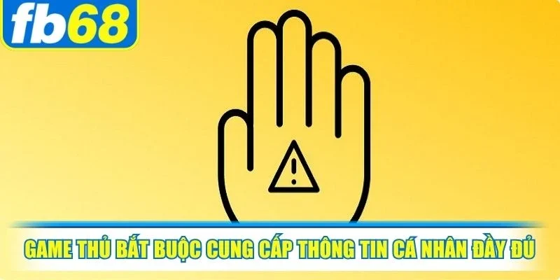 Chính sách miễn trách nhiệm FB68 2 Game thủ bắt buộc cung cấp thông tin cá nhân một cách đầy đủ