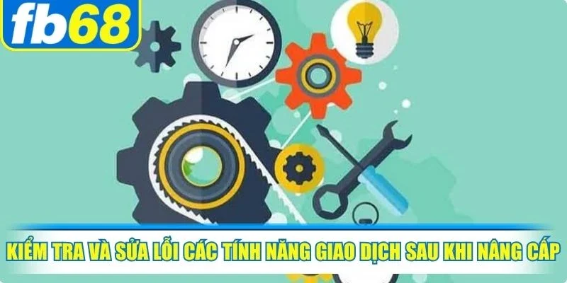 Kiểm tra và sửa lỗi các tính năng giao dịch sau khi nâng cấp