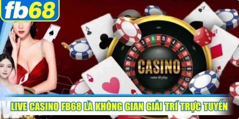 Live Casino FB68 1 Live casino FB68 là không gian giải trí trực tuyến mô phỏng sòng bạc thực tế