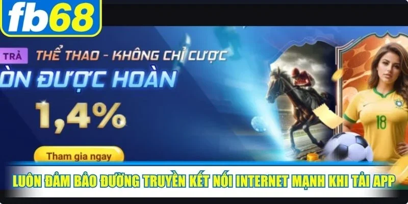 Tải App FB68 3 Luôn đảm bảo đường truyền kết nối internet mạnh khi tải app FB68