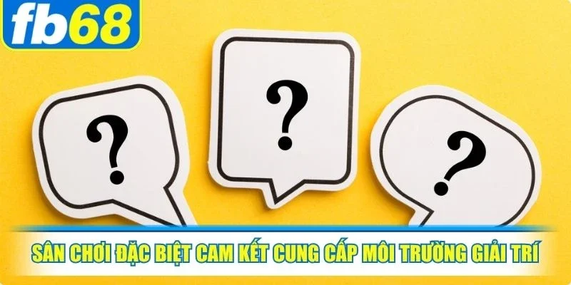 Câu hỏi thường gặp FB68 2 Sân chơi đặc biệt cam kết cung cấp môi trường giải trí minh bạch